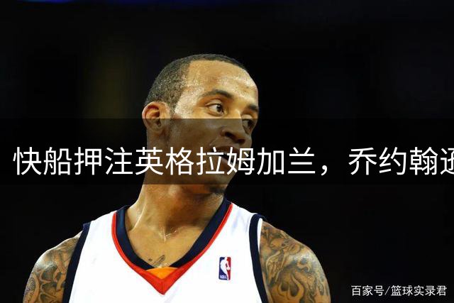 快船押注英格拉姆加兰，乔约翰逊强调二人需兑现全明星实力